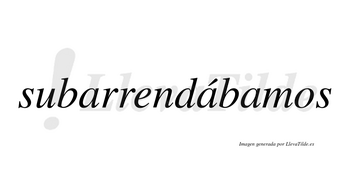 Subarrendábamos  lleva tilde con vocal tónica en la segunda «a»