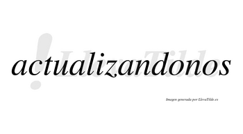 Actualizandonos no lleva tilde con vocal tónica en la primera «o»
