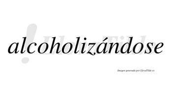 Alcoholizándose  lleva tilde con vocal tónica en la segunda «a»