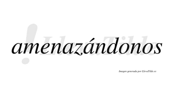 Amenazándonos lleva tilde con vocal tónica en la tercera «a»