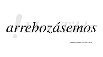 Arrebozásemos  lleva tilde con vocal tónica en la segunda «a»