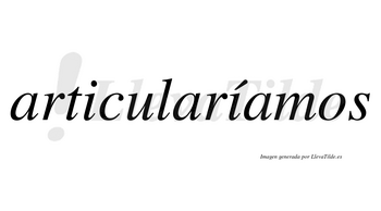 Articularíamos  lleva tilde con vocal tónica en la segunda «i»