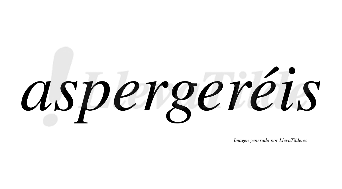 Aspergeréis  lleva tilde con vocal tónica en la tercera "e"