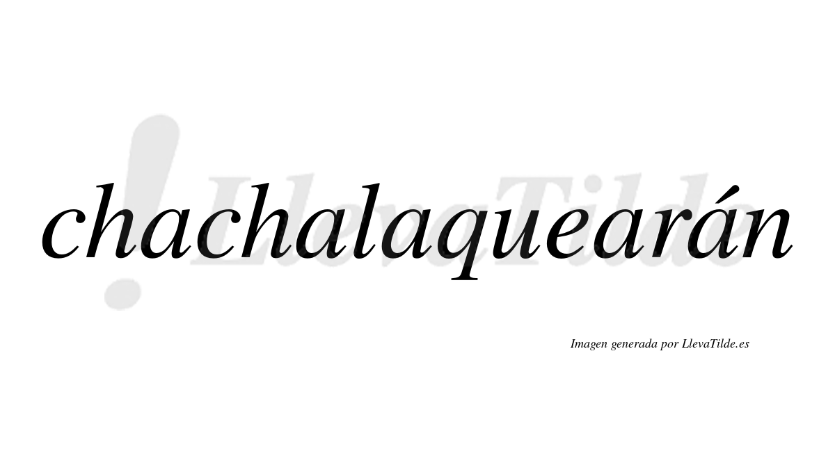 Chachalaquearán  lleva tilde con vocal tónica en la quinta "a"