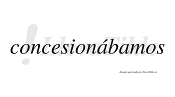 Concesionábamos  lleva tilde con vocal tónica en la primera «a»