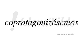 Coprotagonizásemos  lleva tilde con vocal tónica en la segunda «a»