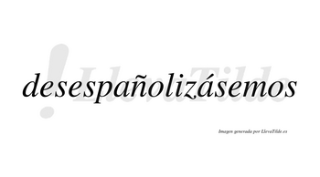 Desespañolizásemos  lleva tilde con vocal tónica en la segunda «a»