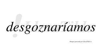 Desgoznaríamos  lleva tilde con vocal tónica en la «i»