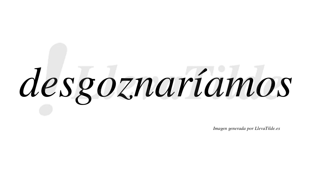 Desgoznaríamos  lleva tilde con vocal tónica en la «i»