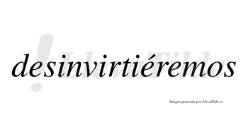 Desinvirtiéremos  lleva tilde con vocal tónica en la segunda «e»