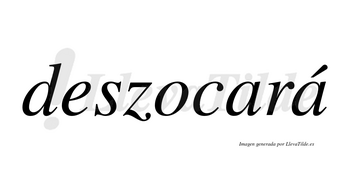 Deszocará  lleva tilde con vocal tónica en la segunda «a»