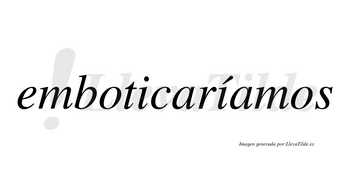 Emboticaríamos  lleva tilde con vocal tónica en la segunda «i»