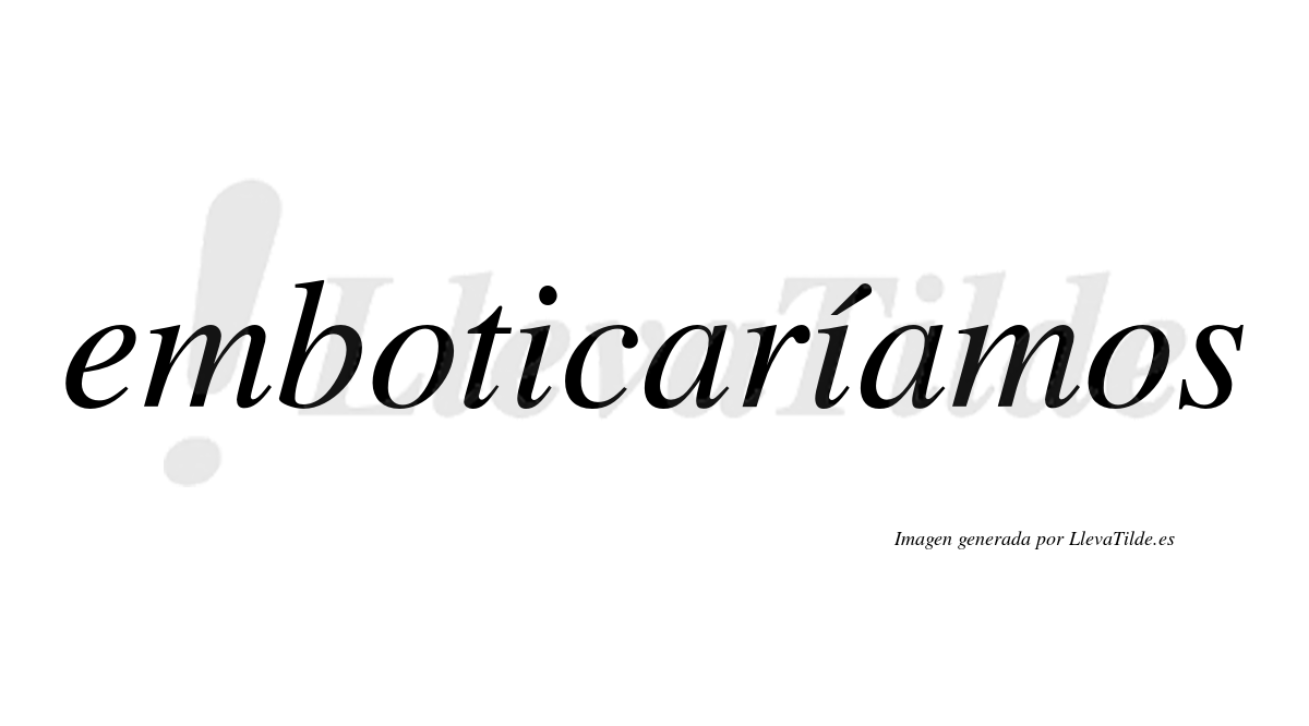 Emboticaríamos  lleva tilde con vocal tónica en la segunda «i»