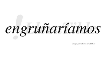 Engruñaríamos  lleva tilde con vocal tónica en la «i»