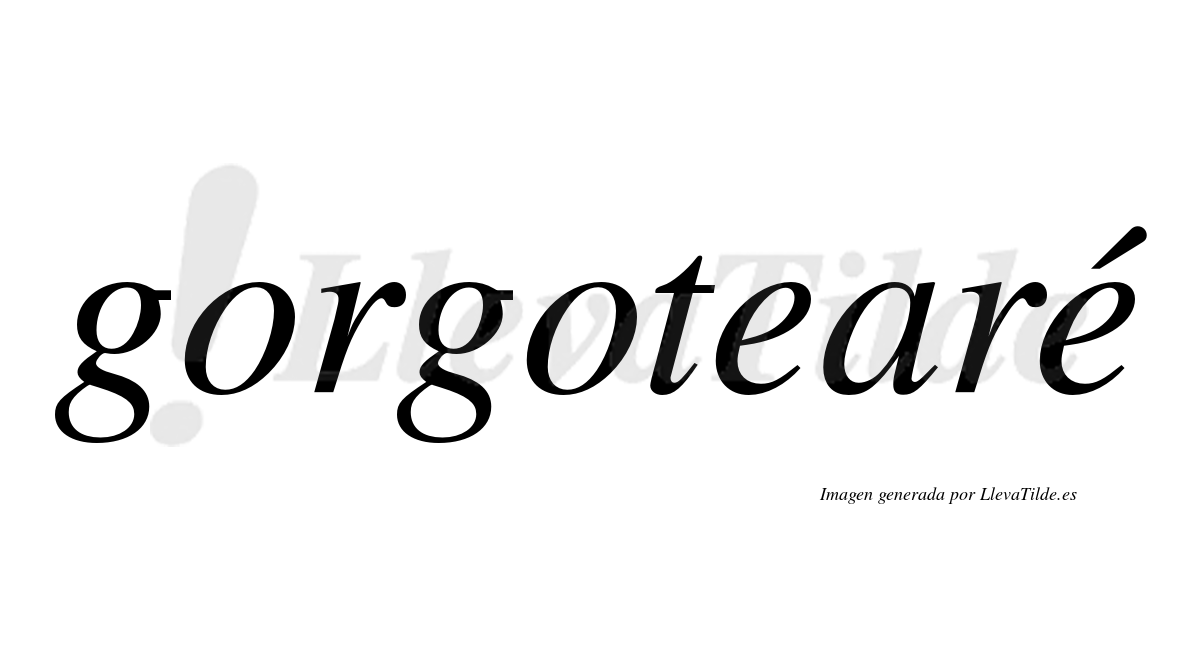 Gorgotearé  lleva tilde con vocal tónica en la segunda "e"