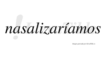 Nasalizaríamos  lleva tilde con vocal tónica en la segunda «i»