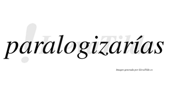Paralogizarías  lleva tilde con vocal tónica en la segunda «i»
