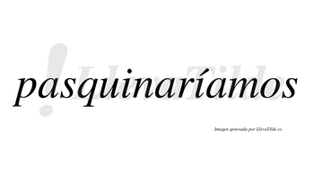 Pasquinaríamos  lleva tilde con vocal tónica en la segunda «i»