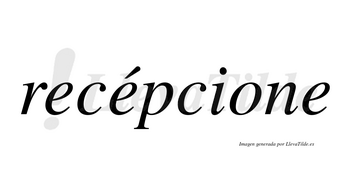 Recépcione lleva tilde con vocal tónica en la segunda «e»