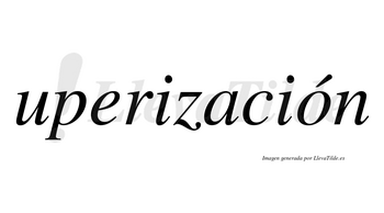 Uperización  lleva tilde con vocal tónica en la «o»