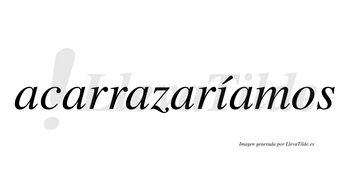 Acarrazaríamos  lleva tilde con vocal tónica en la «i»