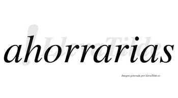 Ahorrarias  no lleva tilde con vocal tónica en la segunda «a»