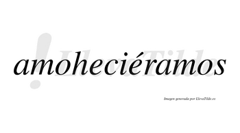 Amoheciéramos  lleva tilde con vocal tónica en la segunda «e»