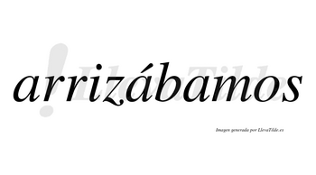 Arrizábamos  lleva tilde con vocal tónica en la segunda «a»