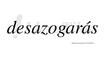 Desazogarás  lleva tilde con vocal tónica en la tercera «a»