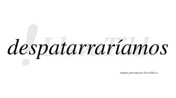 Despatarraríamos  lleva tilde con vocal tónica en la «i»