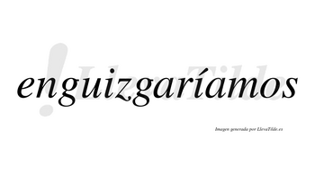 Enguizgaríamos  lleva tilde con vocal tónica en la segunda «i»