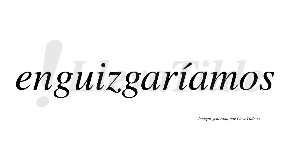 Enguizgaríamos  lleva tilde con vocal tónica en la segunda «i»