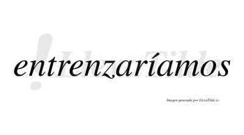 Entrenzaríamos  lleva tilde con vocal tónica en la «i»