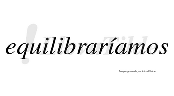 Equilibraríamos  lleva tilde con vocal tónica en la tercera «i»