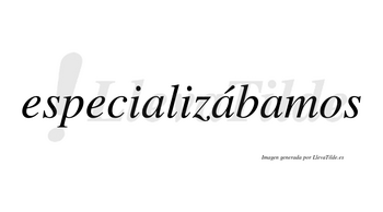 Especializábamos  lleva tilde con vocal tónica en la segunda «a»