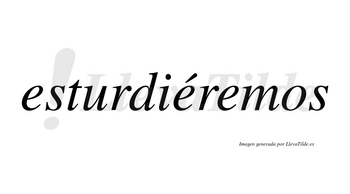 Esturdiéremos  lleva tilde con vocal tónica en la segunda «e»