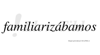 Familiarizábamos  lleva tilde con vocal tónica en la tercera «a»