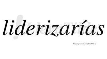 Liderizarías  lleva tilde con vocal tónica en la tercera «i»