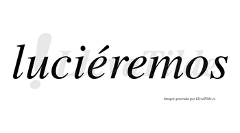 Luciéremos  lleva tilde con vocal tónica en la primera «e»