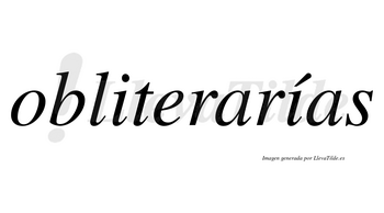 Obliterarías  lleva tilde con vocal tónica en la segunda «i»
