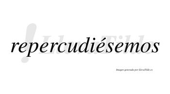 Repercudiésemos  lleva tilde con vocal tónica en la tercera «e»