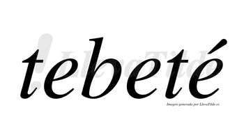 Tebeté  lleva tilde con vocal tónica en la tercera «e»