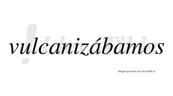 Vulcanizábamos  lleva tilde con vocal tónica en la segunda «a»