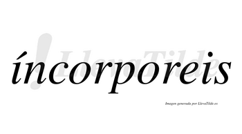 Íncorporeis  lleva tilde con vocal tónica en la primera «i»
