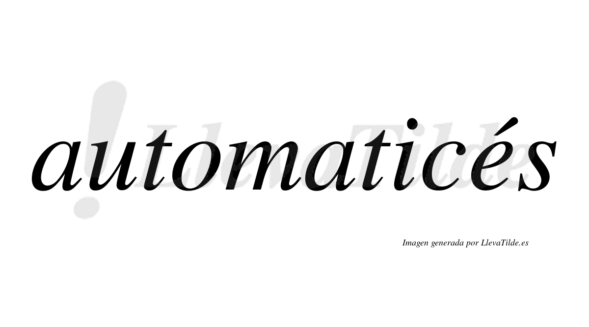 Automaticés  lleva tilde con vocal tónica en la «e»