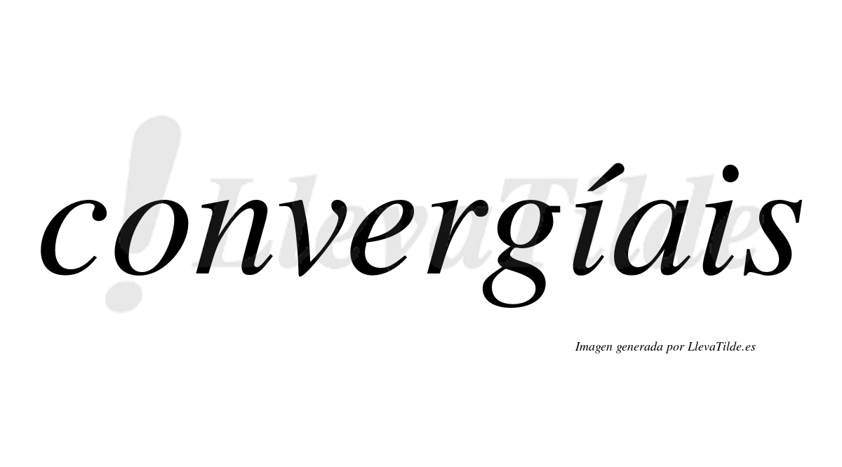 Convergíais  lleva tilde con vocal tónica en la primera "i"