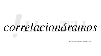 Correlacionáramos  lleva tilde con vocal tónica en la segunda «a»