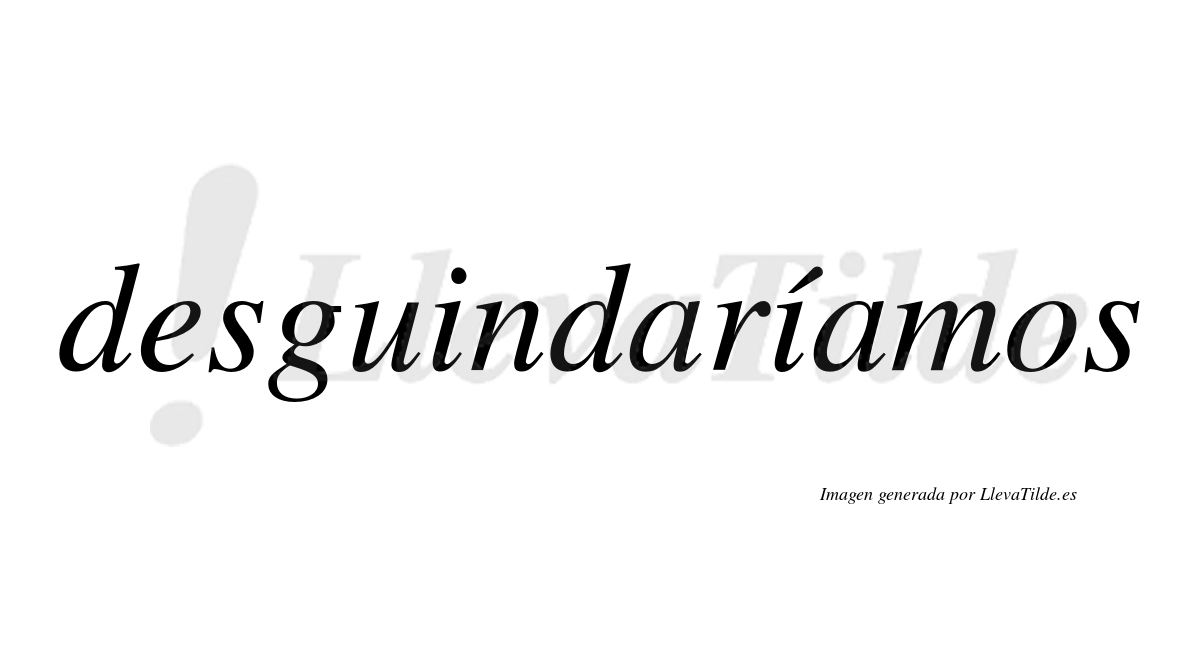 Desguindaríamos  lleva tilde con vocal tónica en la segunda «i»