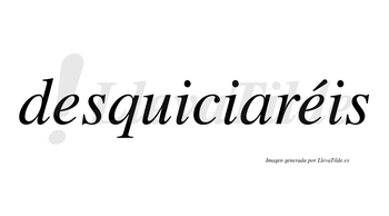 Desquiciaréis  lleva tilde con vocal tónica en la segunda «e»