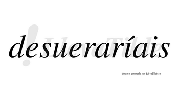 Desueraríais  lleva tilde con vocal tónica en la primera «i»